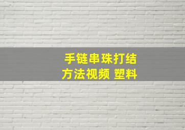 手链串珠打结方法视频 塑料